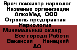 Врач психиатр-нарколог › Название организации ­ АлкоМед, ООО › Отрасль предприятия ­ Наркология › Минимальный оклад ­ 90 000 - Все города Работа » Вакансии   . Ненецкий АО